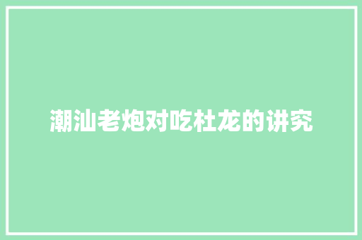潮汕老炮对吃杜龙的讲究