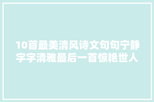 10首最美清风诗文句句宁静字字清雅最后一首惊艳世人800年