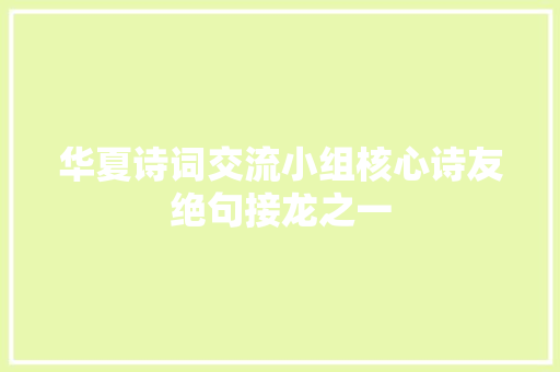 华夏诗词交流小组核心诗友绝句接龙之一