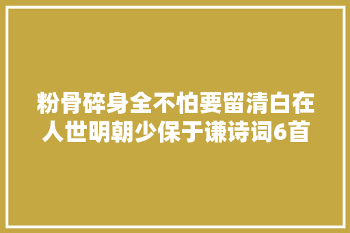 粉骨碎身全不怕要留清白在人世明朝少保于谦诗词6首
