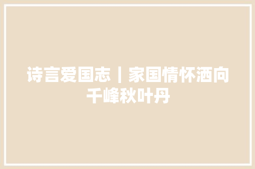 诗言爱国志｜家国情怀洒向千峰秋叶丹