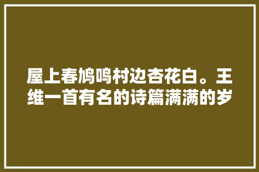 屋上春鸠鸣村边杏花白。王维一首有名的诗篇满满的岁月静好