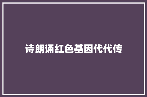 诗朗诵红色基因代代传
