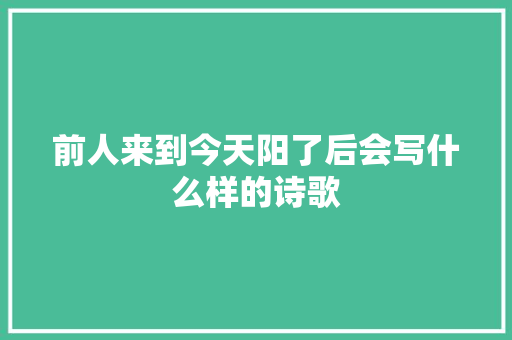 前人来到今天阳了后会写什么样的诗歌