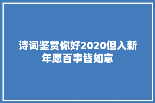诗词鉴赏你好2020但入新年愿百事皆如意