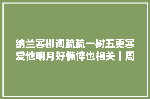 纳兰寒柳词疏疏一树五更寒爱他明月好憔悴也相关丨周末读诗