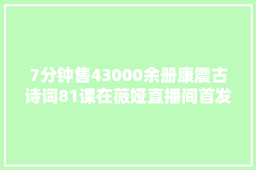 7分钟售43000余册康震古诗词81课在薇娅直播间首发