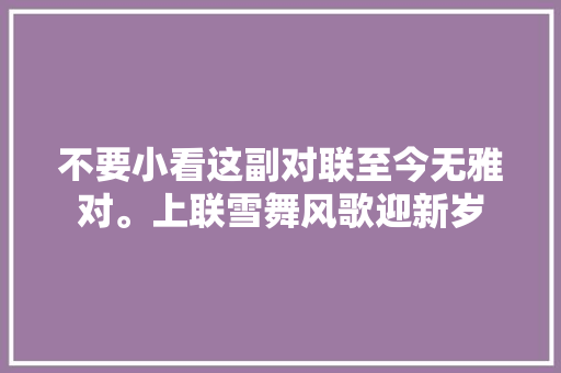 不要小看这副对联至今无雅对。上联雪舞风歌迎新岁