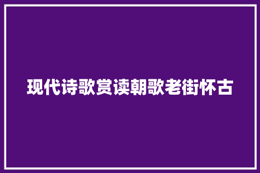现代诗歌赏读朝歌老街怀古