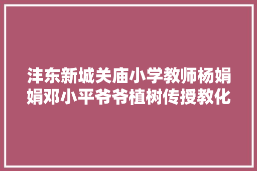 沣东新城关庙小学教师杨娟娟邓小平爷爷植树传授教化设计