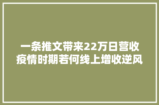 一条推文带来22万日营收疫情时期若何线上增收逆风翻盘