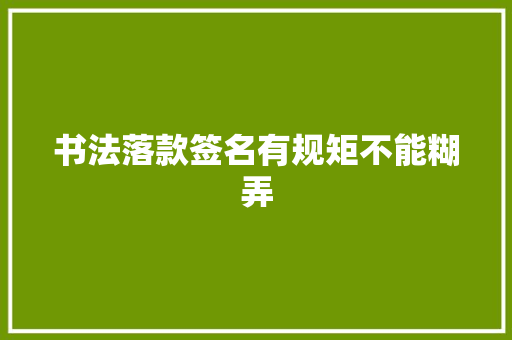 书法落款签名有规矩不能糊弄