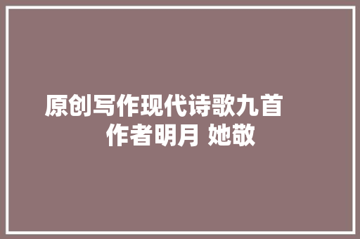 原创写作现代诗歌九首     作者明月 她敬