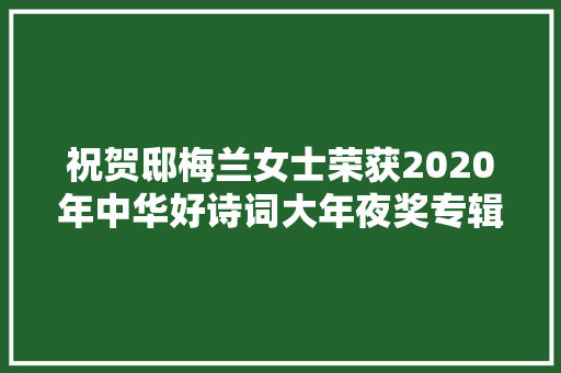 祝贺邸梅兰女士荣获2020年中华好诗词大年夜奖专辑