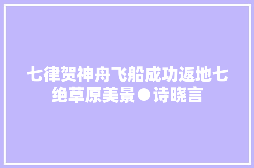 七律贺神舟飞船成功返地七绝草原美景●诗晓言