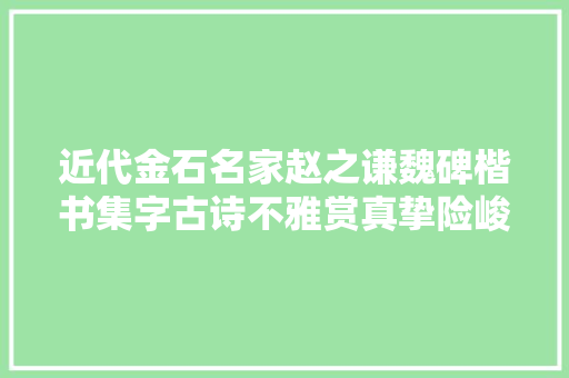 近代金石名家赵之谦魏碑楷书集字古诗不雅赏真挚险峻雄浑高古