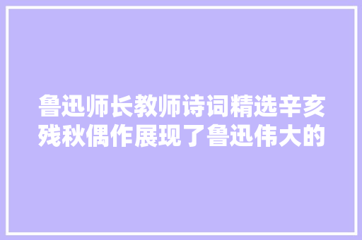 鲁迅师长教师诗词精选辛亥残秋偶作展现了鲁迅伟大的革命情怀