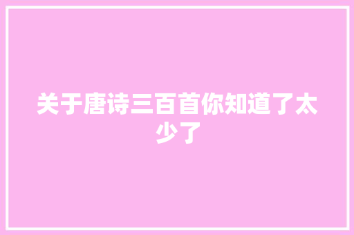 关于唐诗三百首你知道了太少了
