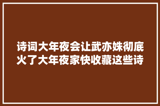 诗词大年夜会让武亦姝彻底火了大年夜家快收藏这些诗词让孩子背起来吧