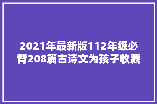 2021年最新版112年级必背208篇古诗文为孩子收藏