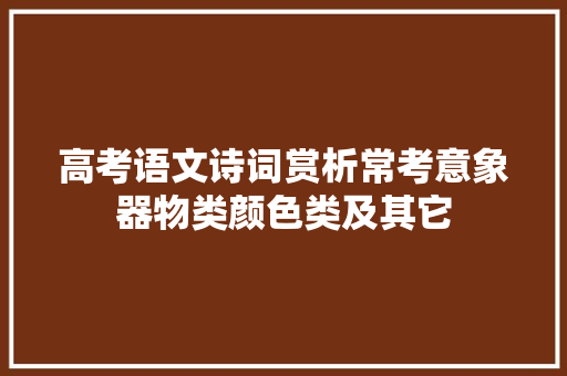高考语文诗词赏析常考意象器物类颜色类及其它