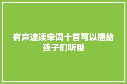 有声速读宋词十首可以播给孩子们听哦