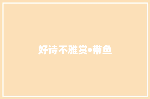 好诗不雅赏•带鱼