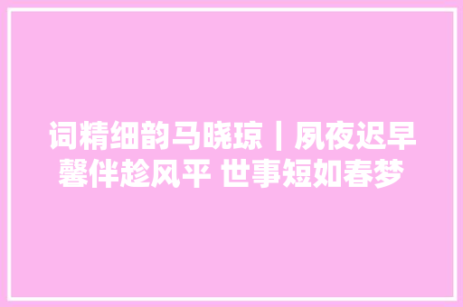 词精细韵马晓琼｜夙夜迟早馨伴趁风平 世事短如春梦