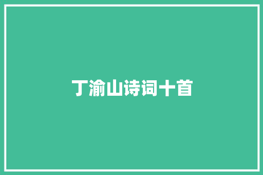 丁渝山诗词十首