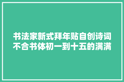 书法家新式拜年贴自创诗词不合书体初一到十五的满满祝福