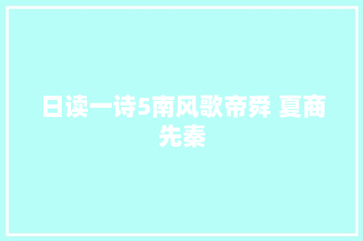 日读一诗5南风歌帝舜 夏商先秦