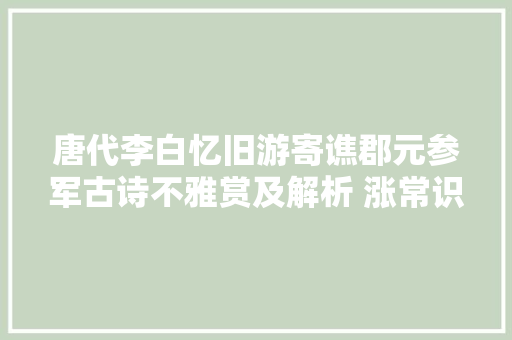 唐代李白忆旧游寄谯郡元参军古诗不雅赏及解析 涨常识