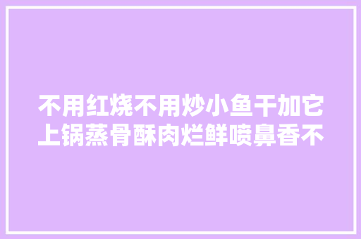 不用红烧不用炒小鱼干加它上锅蒸骨酥肉烂鲜喷鼻香不腥
