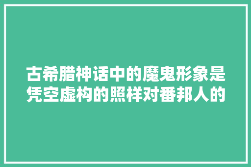 古希腊神话中的魔鬼形象是凭空虚构的照样对番邦人的丑化