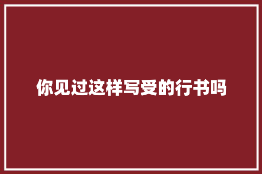 你见过这样写受的行书吗