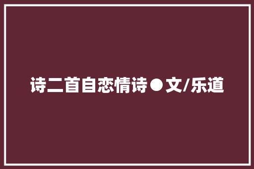 诗二首自恋情诗●文/乐道
