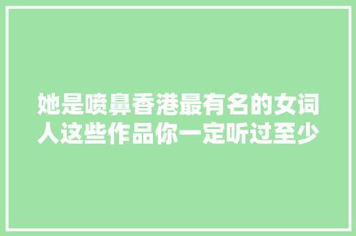 她是喷鼻香港最有名的女词人这些作品你一定听过至少一首