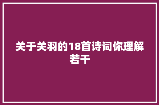 关于关羽的18首诗词你理解若干