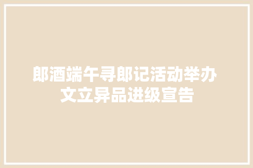 郎酒端午寻郎记活动举办 文立异品进级宣告
