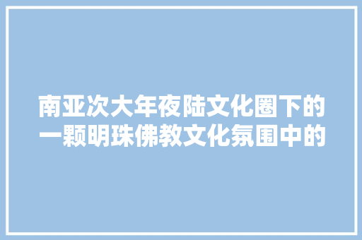 南亚次大年夜陆文化圈下的一颗明珠佛教文化氛围中的乐土胜境斯里兰卡
