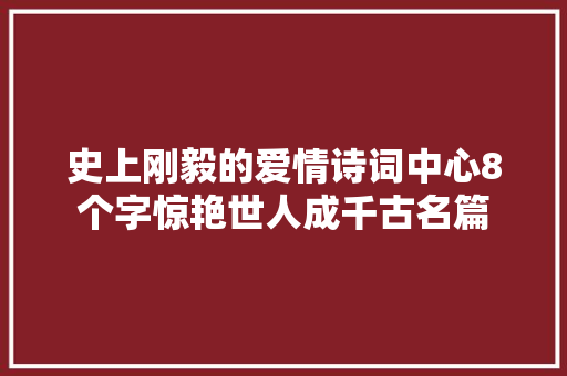 史上刚毅的爱情诗词中心8个字惊艳世人成千古名篇