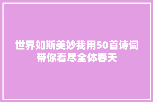 世界如斯美妙我用50首诗词带你看尽全体春天
