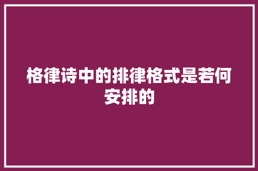 格律诗中的排律格式是若何安排的