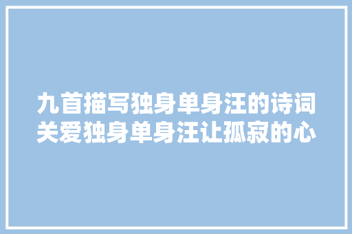 九首描写独身单身汪的诗词关爱独身单身汪让孤寂的心灵不再受伤