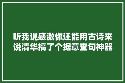 听我说感激你还能用古诗来说清华搞了个据意查句神器