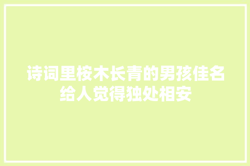 诗词里桉木长青的男孩佳名给人觉得独处相安