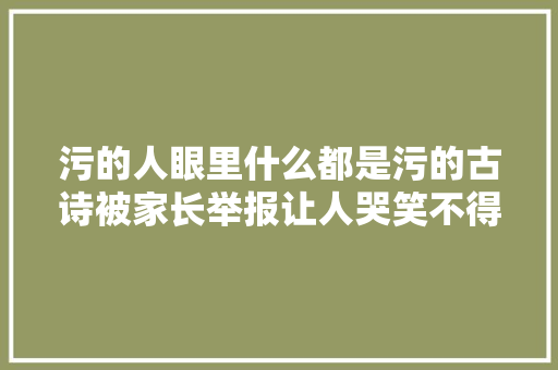 污的人眼里什么都是污的古诗被家长举报让人哭笑不得。