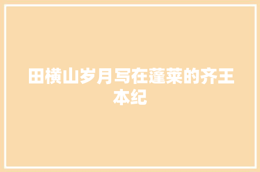 田横山岁月写在蓬莱的齐王本纪