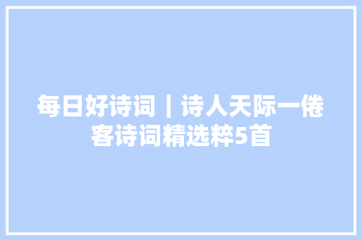 每日好诗词｜诗人天际一倦客诗词精选粹5首