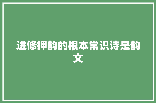进修押韵的根本常识诗是韵文